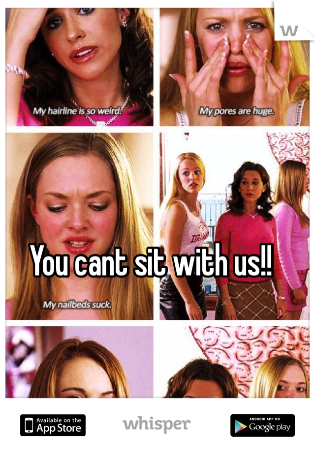 You cant sit with us!!