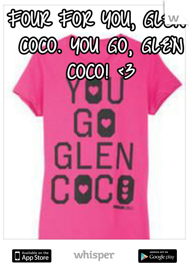 FOUR FOR YOU, GLEN COCO. YOU GO, GLEN COCO! <3