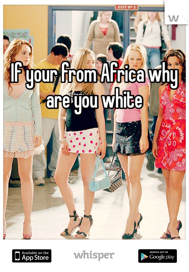 If your from Africa why are you white 