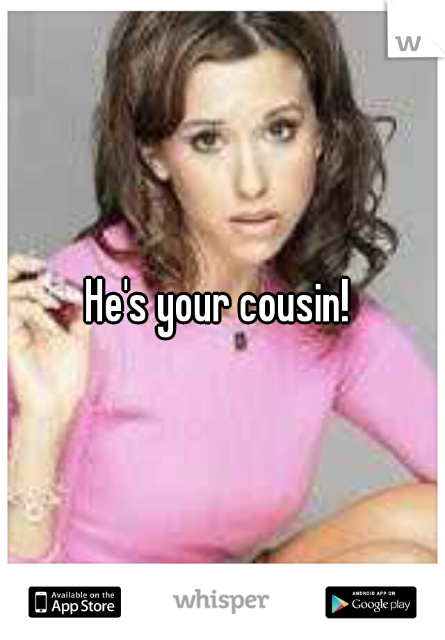 He's your cousin! 