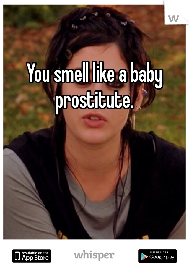 You smell like a baby prostitute. 