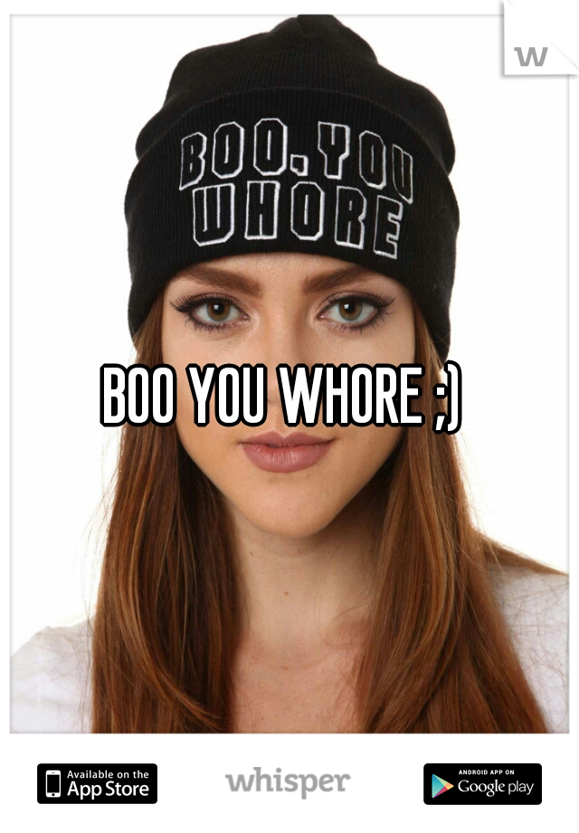 BOO YOU WHORE ;) 