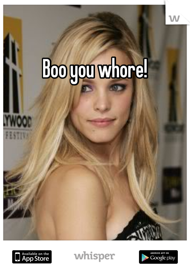 Boo you whore! 