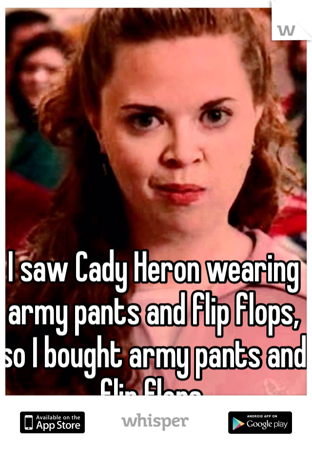 I saw Cady Heron wearing army pants and flip flops, so I bought army pants and flip flops.