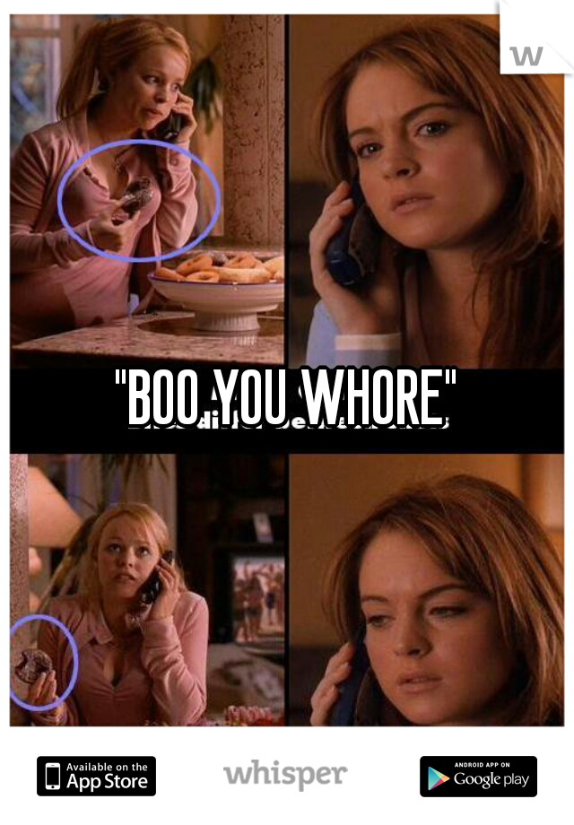 "BOO YOU WHORE"