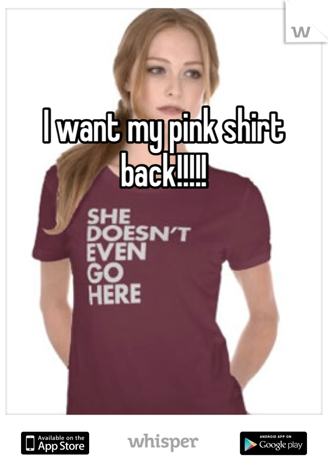 I want my pink shirt back!!!!!