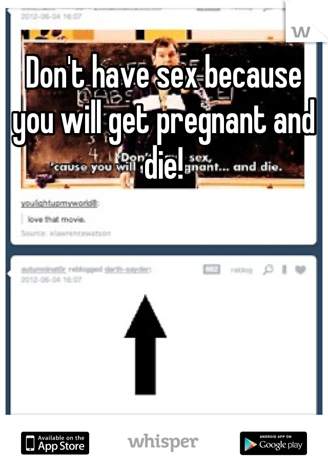 Don't have sex because you will get pregnant and die!