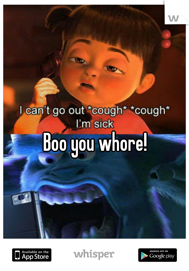 Boo you whore!