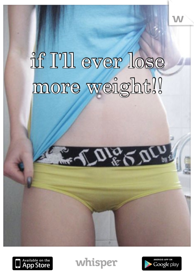 if I'll ever lose more weight!!