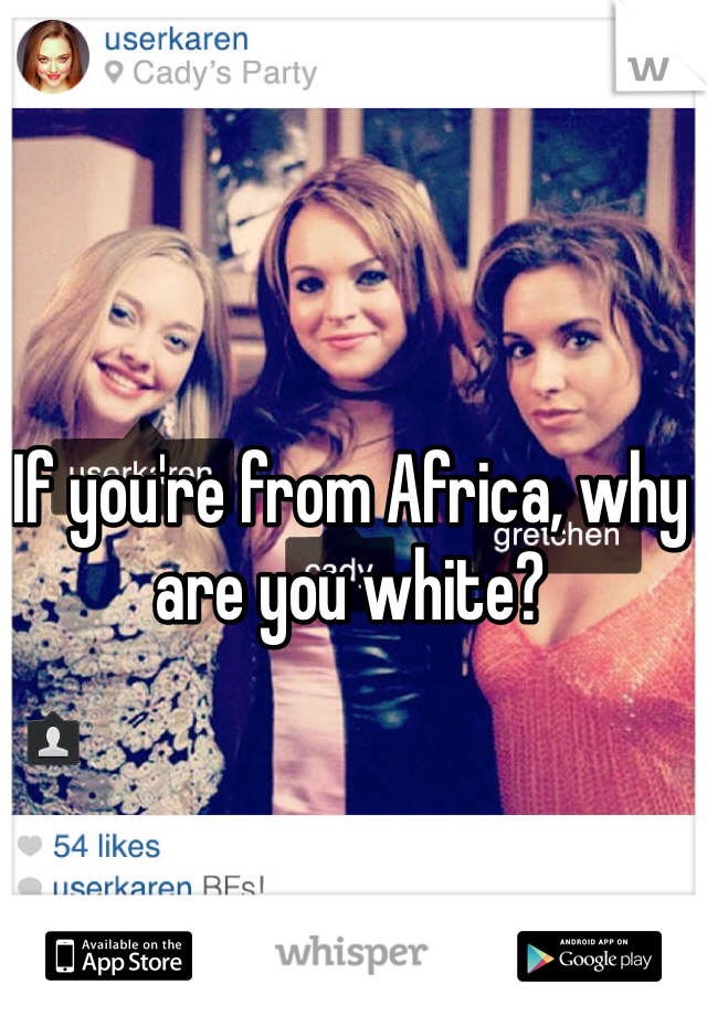 If you're from Africa, why are you white? 