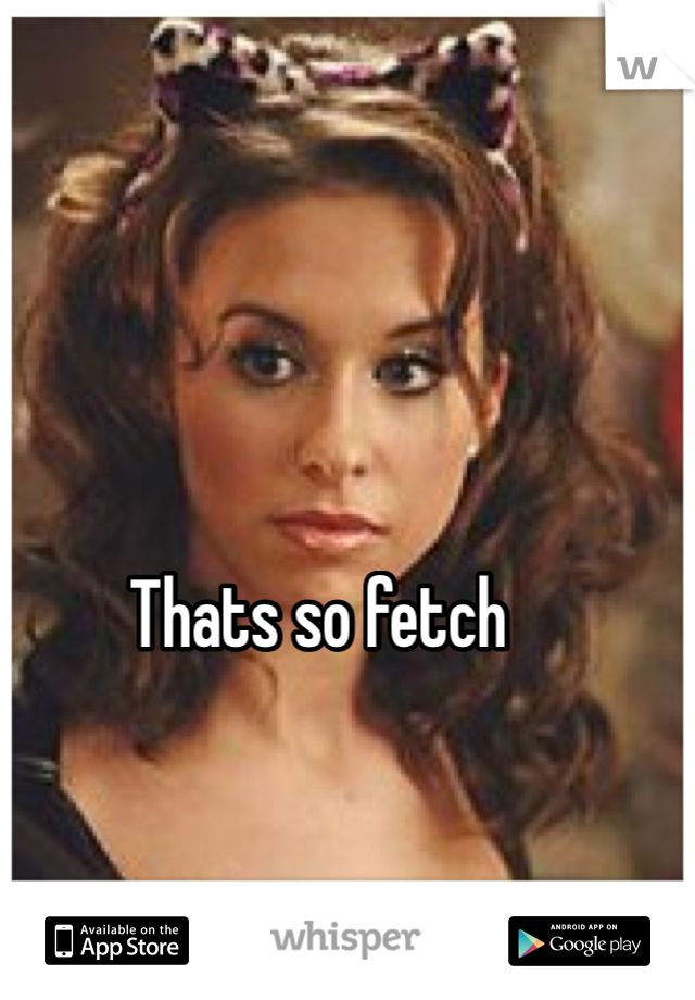 Thats so fetch