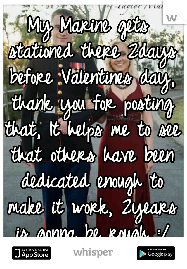My Marine gets stationed there 2days before Valentines day, thank you for posting that, It helps me to see that others have been dedicated enough to make it work, 2years is gonna be rough :/