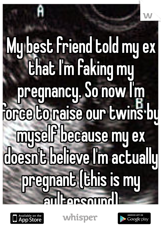 My best friend told my ex that I'm faking my pregnancy. So now I'm force to raise our twins by myself because my ex doesn't believe I'm actually pregnant (this is my aultersound)  