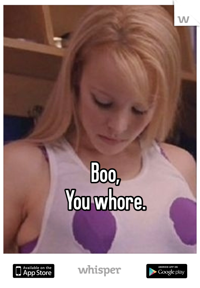 Boo, 
You whore. 