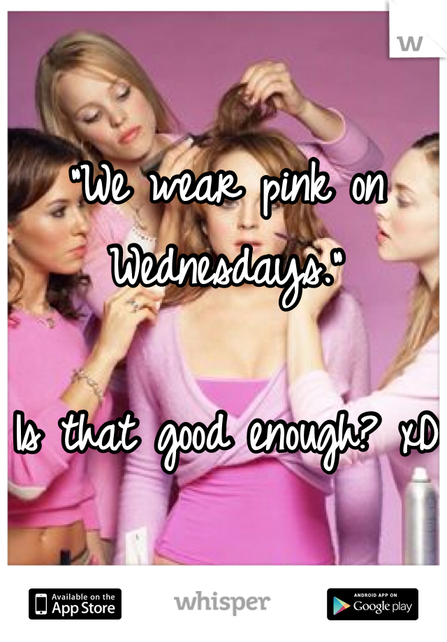 "We wear pink on Wednesdays."

Is that good enough? xD