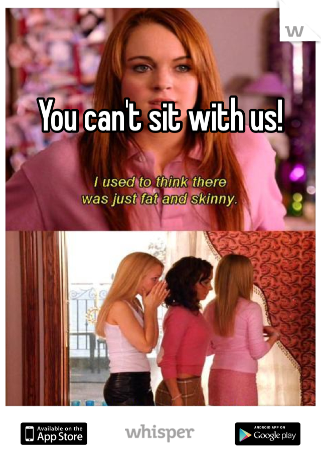 You can't sit with us!