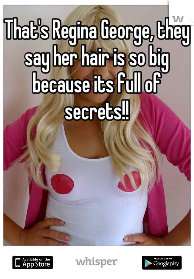 That's Regina George, they say her hair is so big because its full of secrets!!