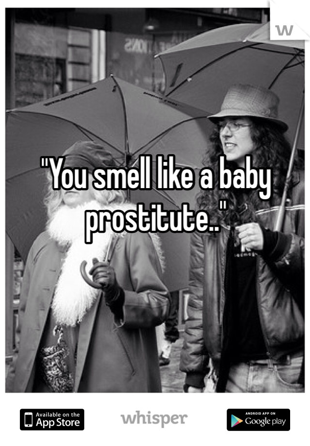 "You smell like a baby prostitute.."