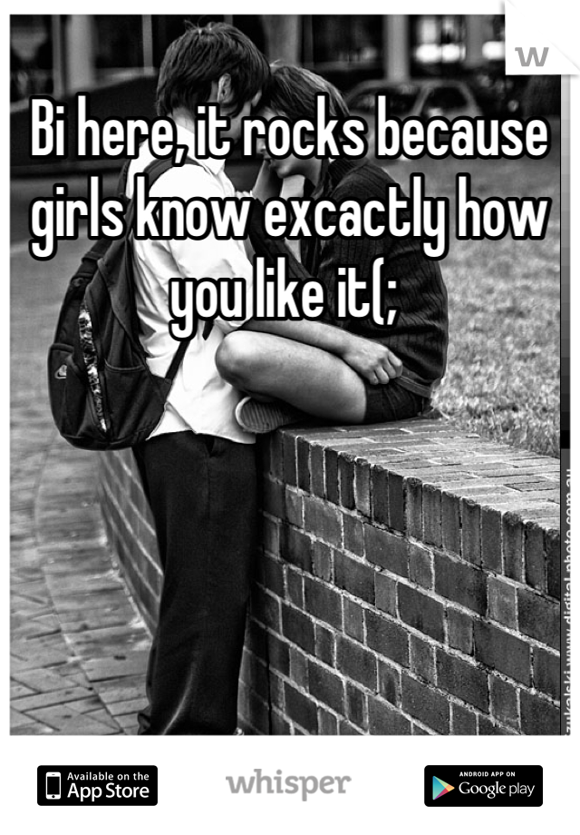 Bi here, it rocks because girls know excactly how you like it(; 