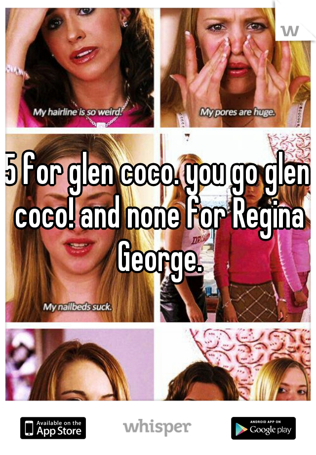 5 for glen coco. you go glen coco! and none for Regina George.