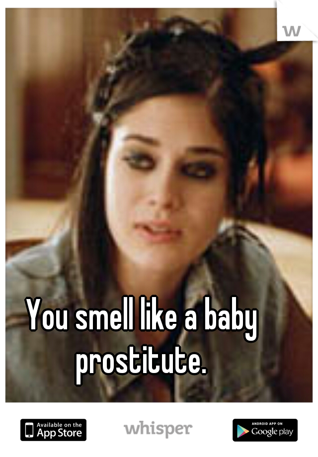 You smell like a baby prostitute. 