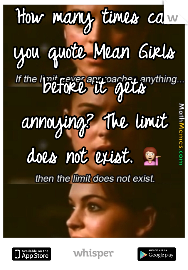 How many times can you quote Mean Girls before it gets annoying? The limit does not exist. 💁