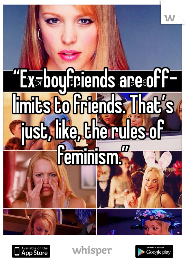  “Ex-boyfriends are off-limits to friends. That’s just, like, the rules of feminism.”
