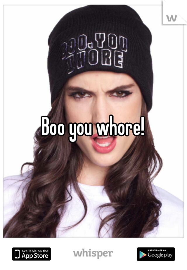 Boo you whore!