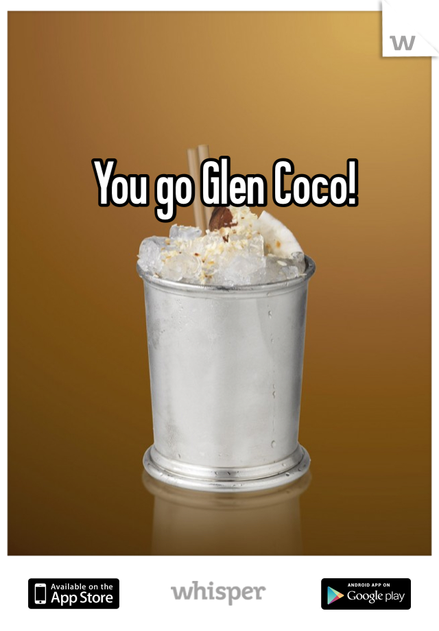 You go Glen Coco!