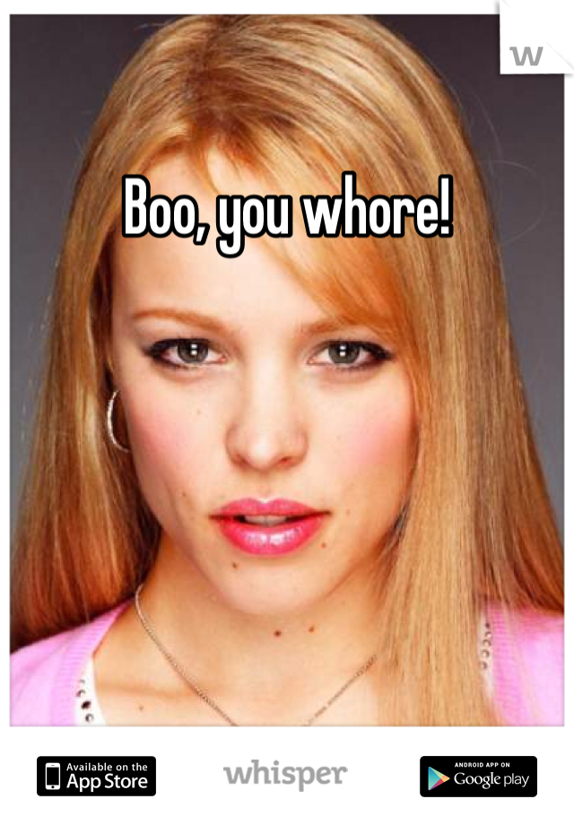 Boo, you whore!