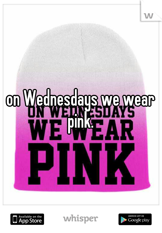 on Wednesdays we wear pink. 