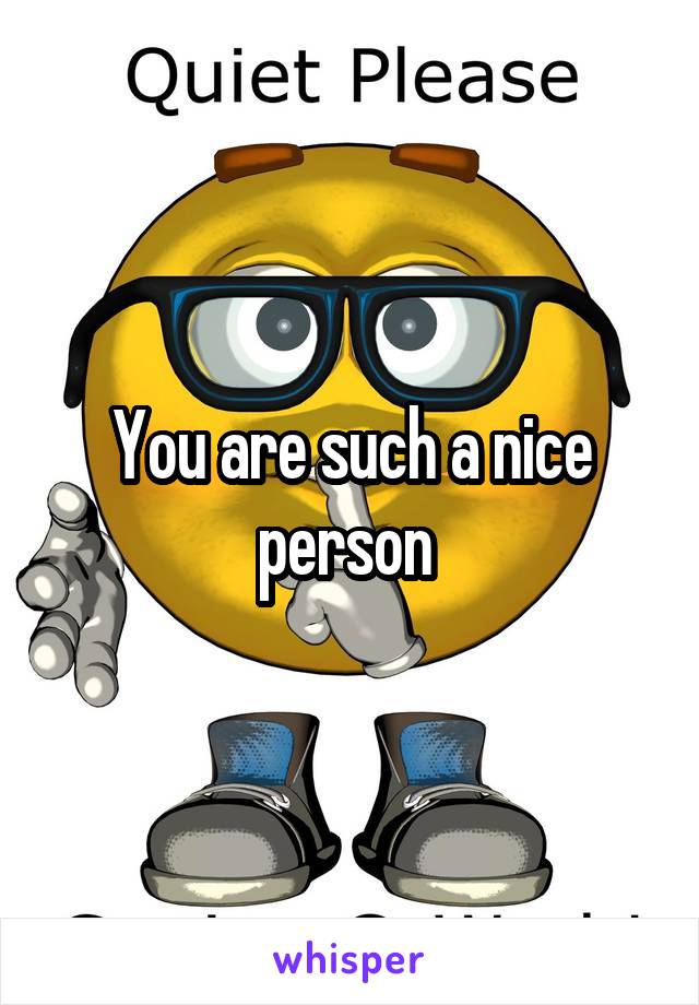 You are such a nice person 