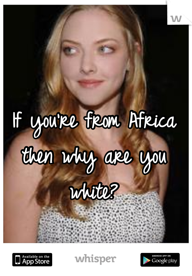 If you're from Africa then why are you white?
