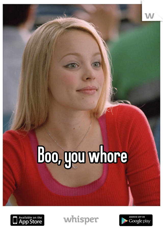 Boo, you whore