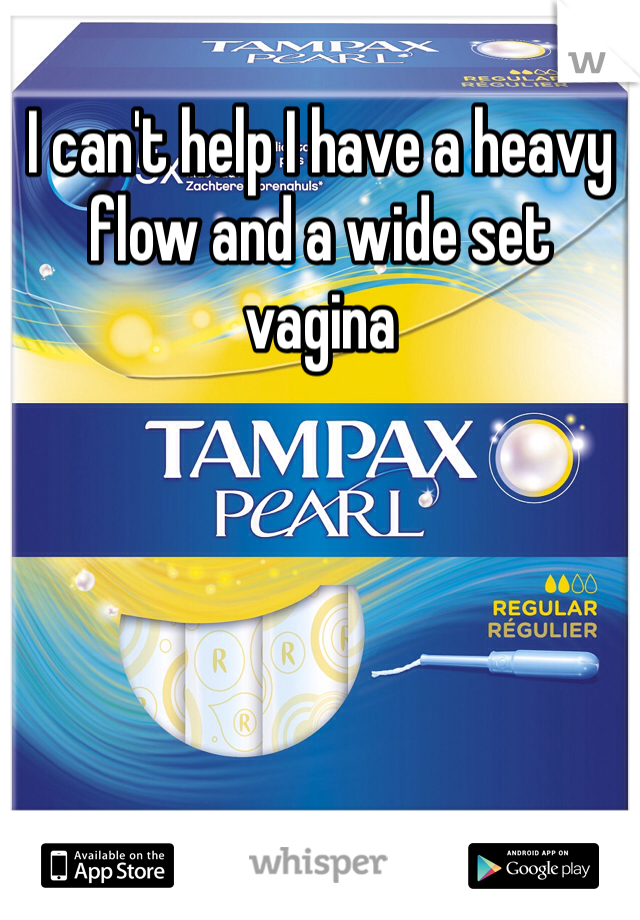 I can't help I have a heavy flow and a wide set vagina  