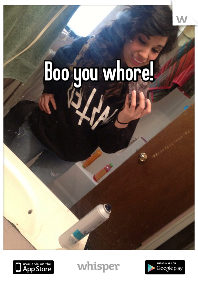 Boo you whore!
