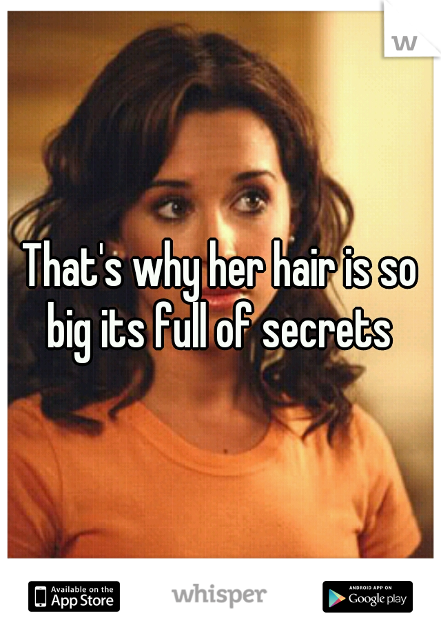 That's why her hair is so big its full of secrets 