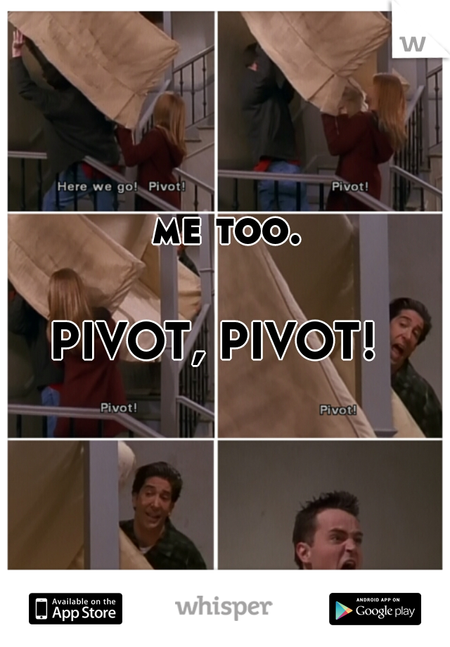 me too.
                                                                   





PIVOT, PIVOT!  