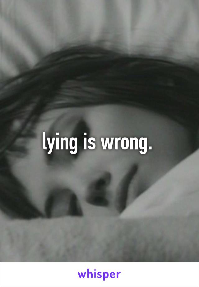 lying is wrong. 