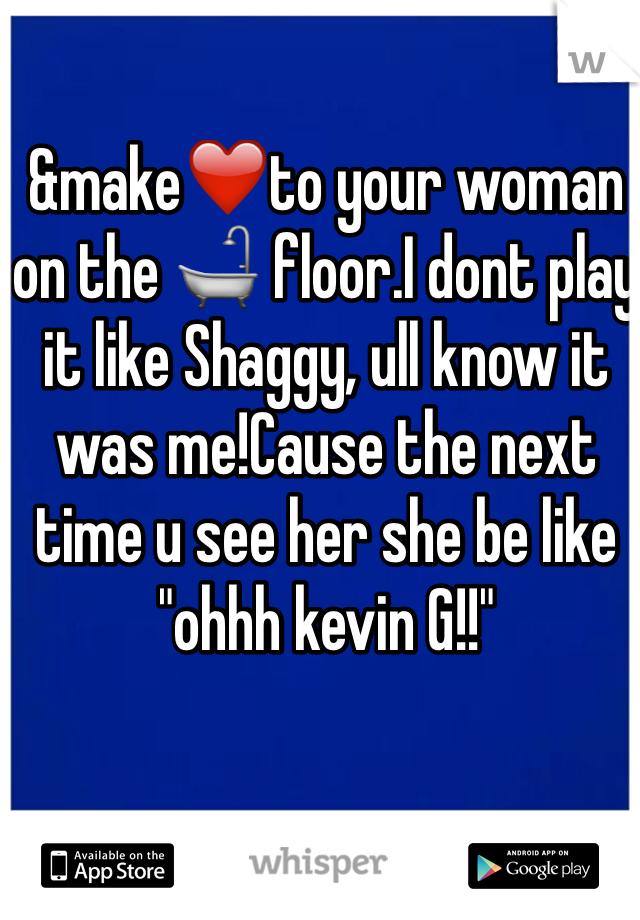 &make❤️to your woman on the 🛁 floor.I dont play it like Shaggy, ull know it was me!Cause the next time u see her she be like "ohhh kevin G!!"