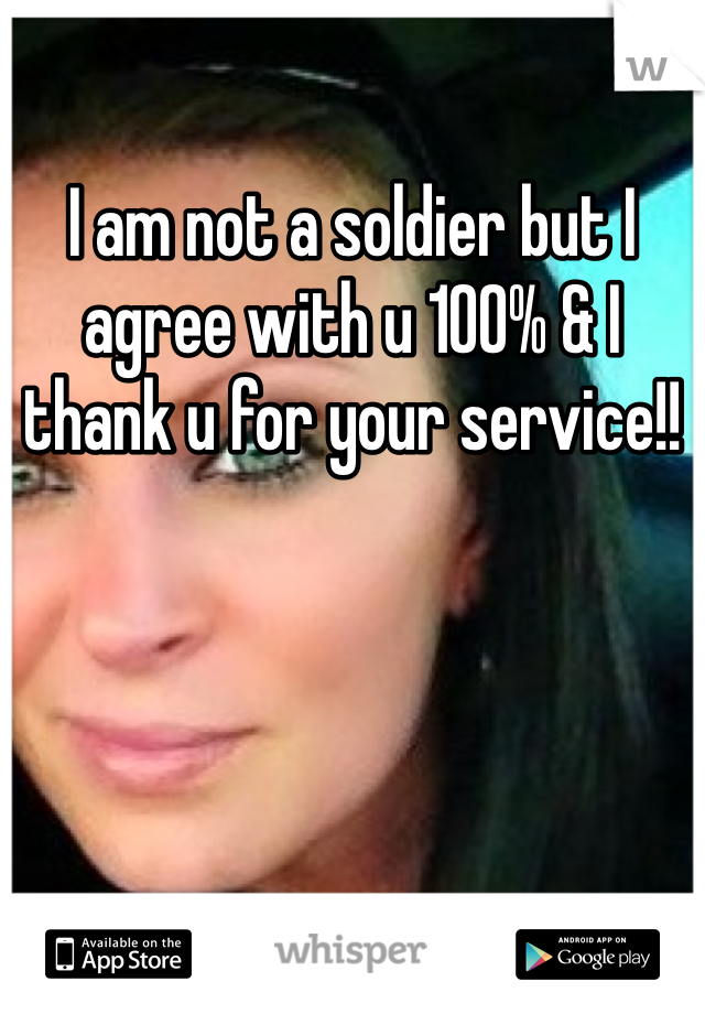 I am not a soldier but I agree with u 100% & I thank u for your service!! 