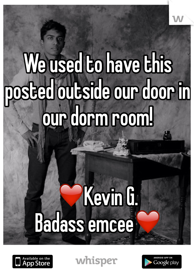 We used to have this posted outside our door in our dorm room!


❤️Kevin G. 
Badass emcee❤️