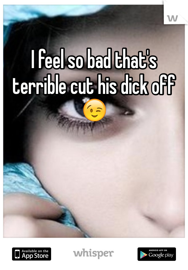 I feel so bad that's terrible cut his dick off😉