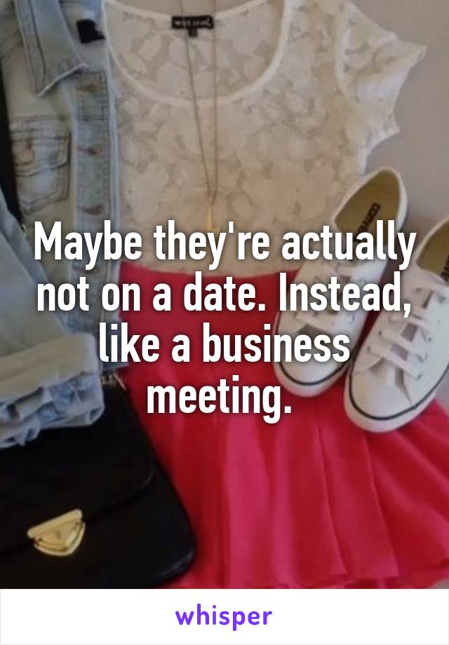 Maybe they're actually not on a date. Instead, like a business meeting. 