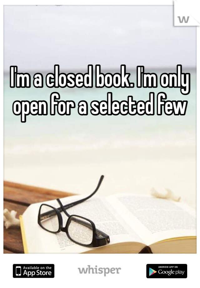 I m a closed book. I m only open for a selected few