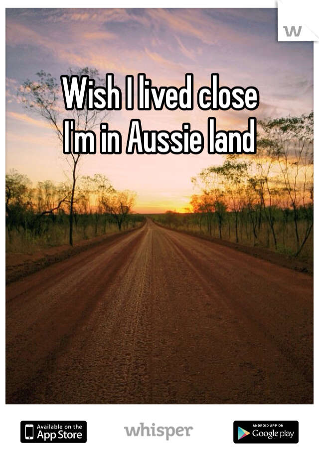 Wish I lived close
I'm in Aussie land  