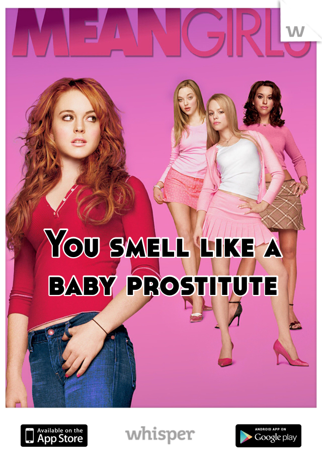 You smell like a baby prostitute  