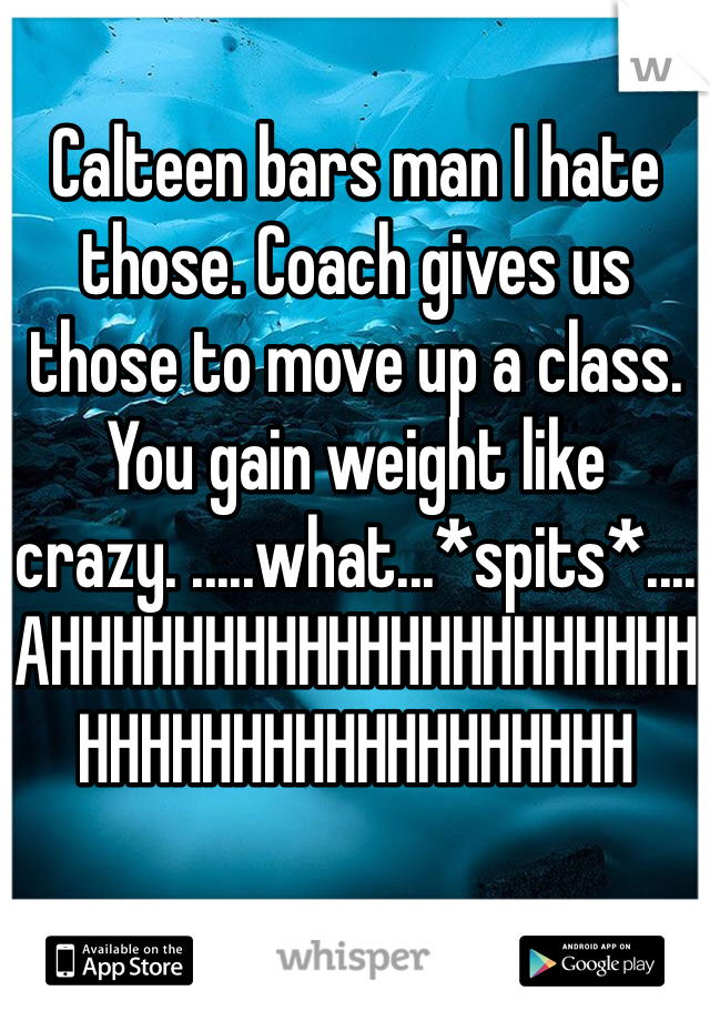 Calteen bars man I hate those. Coach gives us those to move up a class. You gain weight like crazy. .....what...*spits*....AHHHHHHHHHHHHHHHHHHHHHHHHHHHHHHHHHHHHHHH