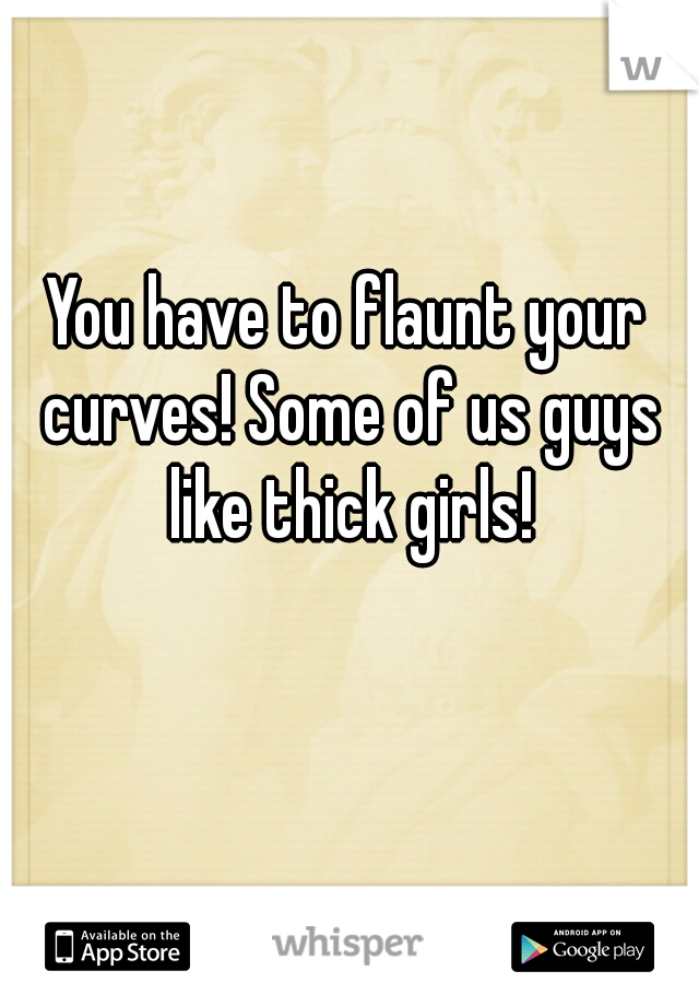 You have to flaunt your curves! Some of us guys like thick girls!