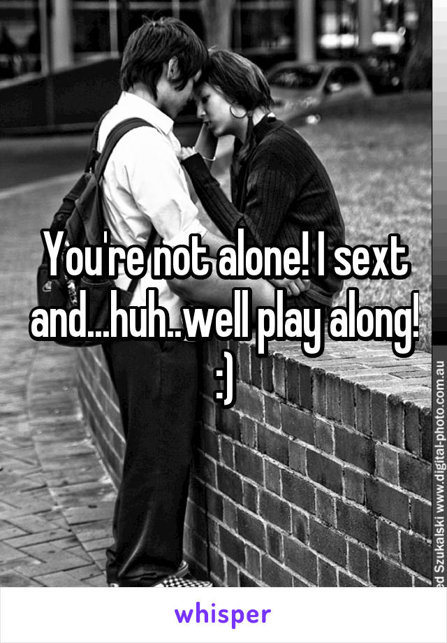 You're not alone! I sext and...huh..well play along! :)